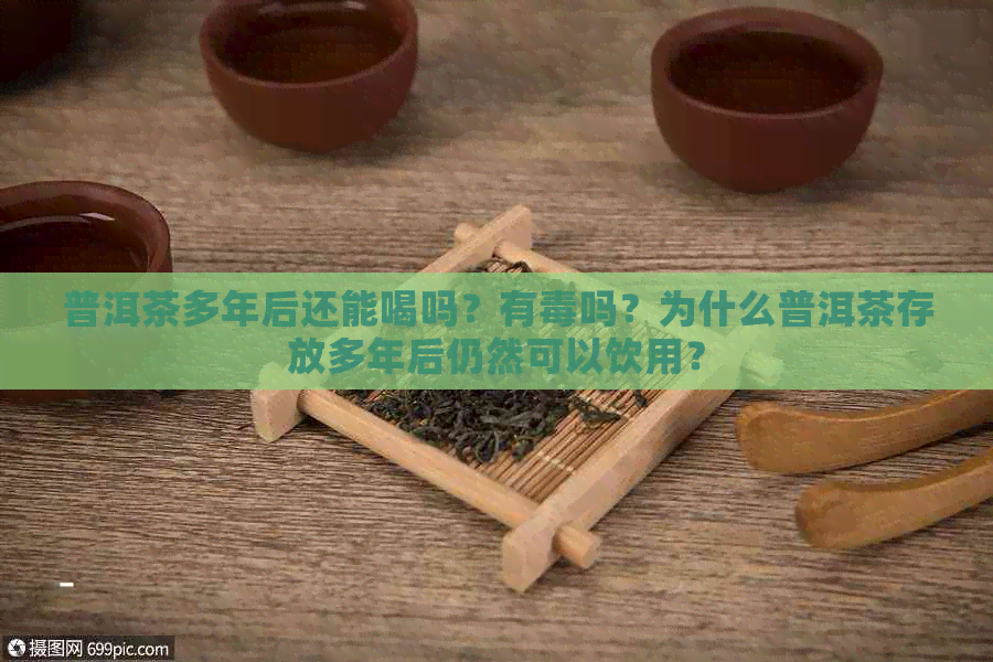 普洱茶多年后还能喝吗？有吗？为什么普洱茶存放多年后仍然可以饮用？