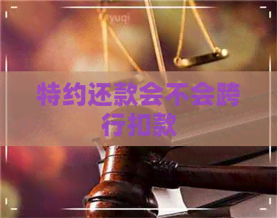 特约还款会不会跨行扣款