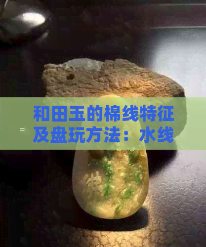 和田玉的棉线特征及盘玩方法：水线内裂的区分