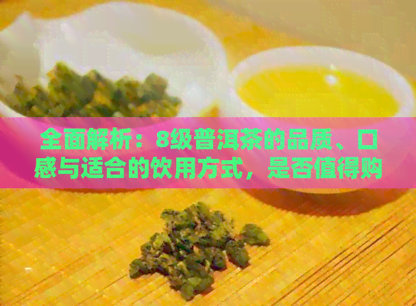 全面解析：8级普洱茶的品质、口感与适合的饮用方式，是否值得购买？