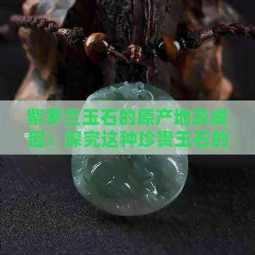 紫罗兰玉石的原产地及成因：探究这种珍贵玉石的来源