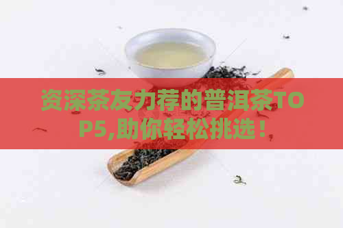 资深茶友力荐的普洱茶TOP5,助你轻松挑选！