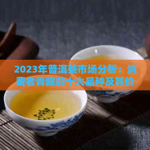 2023年普洱茶市场分析：消费者青睐的十大品种及其价格趋势