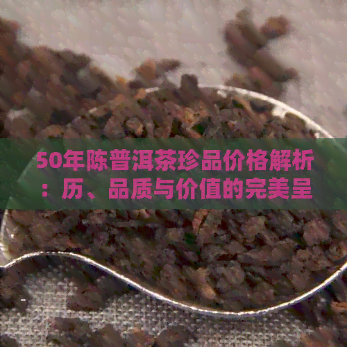 50年陈普洱茶珍品价格解析：历、品质与价值的完美呈现