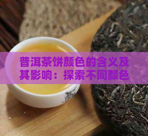 普洱茶饼颜色的含义及其影响：探索不同颜色背后的故事