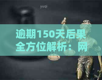 逾期150天后果全方位解析：网贷逾期对信用、生活、法律等多方面的影响