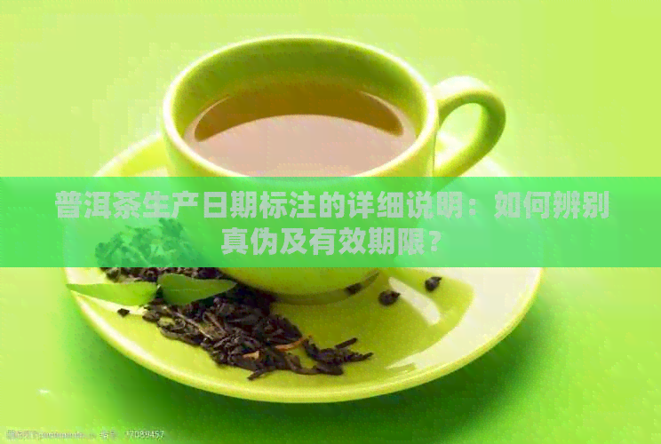 普洱茶生产日期标注的详细说明：如何辨别真伪及有效期限？