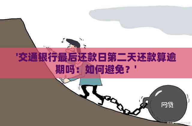 '交通银行最后还款日第二天还款算逾期吗：如何避免？'