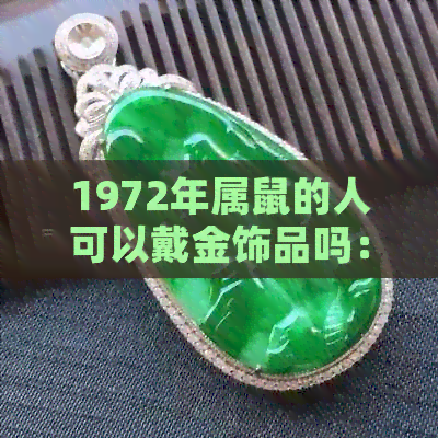 1972年属鼠的人可以戴金饰品吗：黄金搭配与生肖的关系