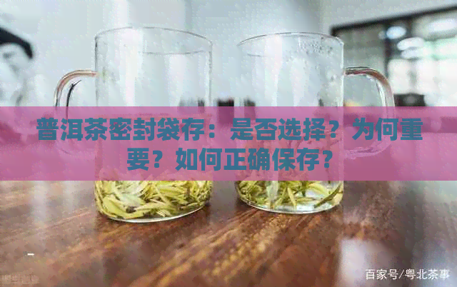 普洱茶密封袋存：是否选择？为何重要？如何正确保存？