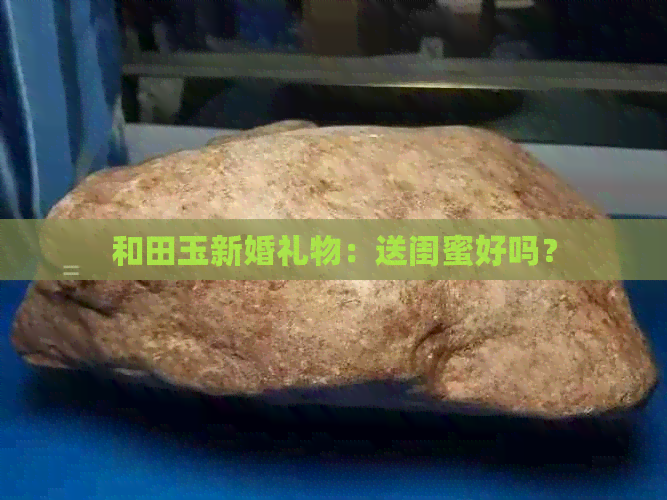 和田玉新婚礼物：送闺蜜好吗？