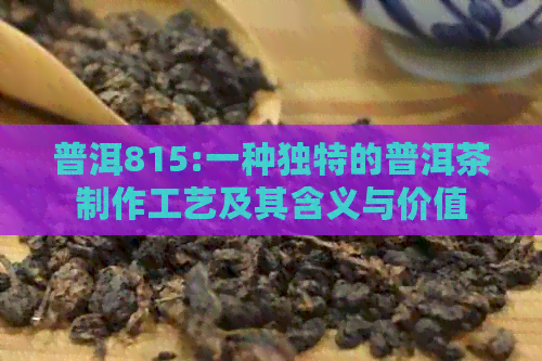 普洱815:一种独特的普洱茶制作工艺及其含义与价值