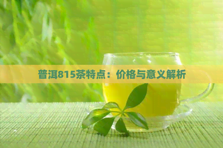 普洱815茶特点：价格与意义解析