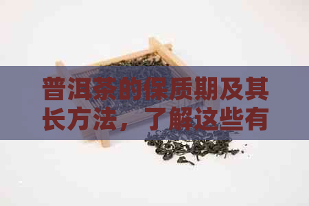 普洱茶的保质期及其长方法，了解这些有助于避免误饮陈旧茶叶