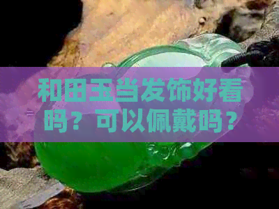 和田玉当发饰好看吗？可以佩戴吗？