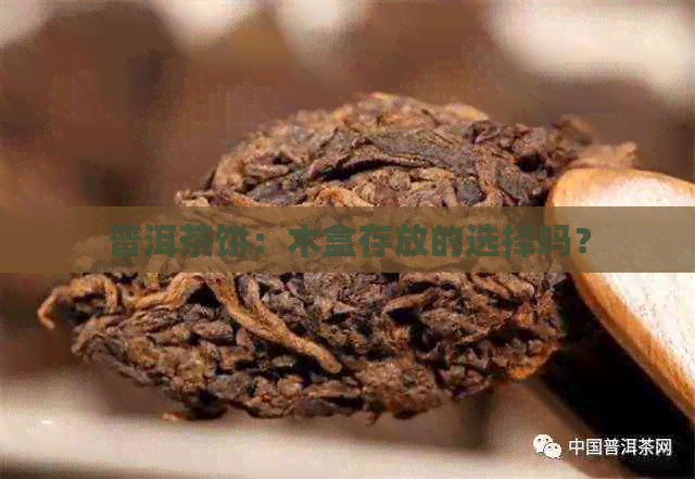 普洱茶饼：木盒存放的选择吗？