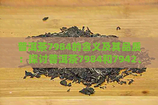 普洱茶7984的含义及其品质：探讨普洱茶7984和7942、79102的区别