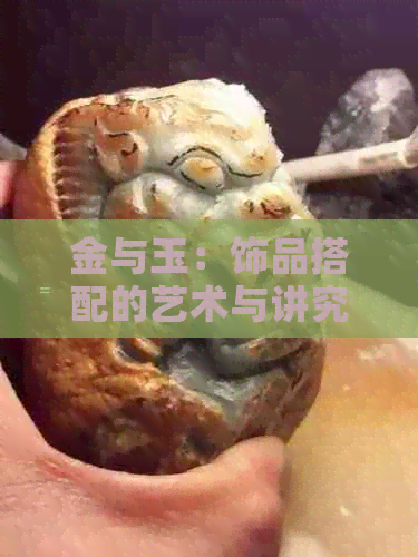 金与玉：饰品搭配的艺术与讲究，了解这些让你更出众