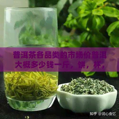 普洱茶各品类的市场价普洱大概多少钱一斤，饼，杯，克