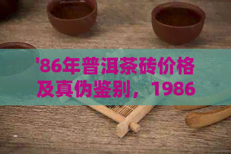 '86年普洱茶砖价格及真伪鉴别，1986年与1968年普洱茶砖对比'