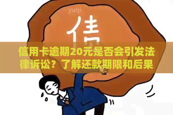 信用卡逾期20元是否会引发法律诉讼？了解还款期限和后果