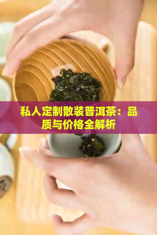 私人定制散装普洱茶：品质与价格全解析