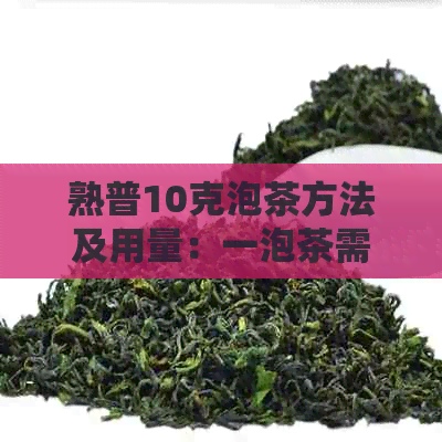 熟普10克泡茶方法及用量：一泡茶需要多少克熟普？