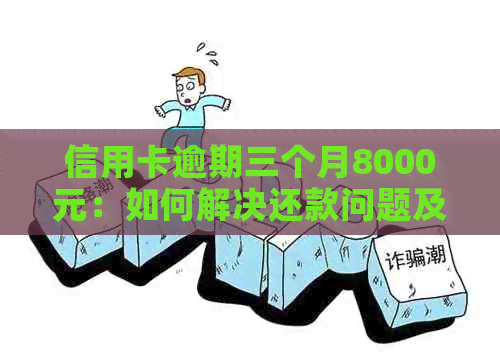 信用卡逾期三个月8000元：如何解决还款问题及可能的信用影响全解析