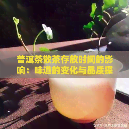 普洱茶散茶存放时间的影响：味道的变化与品质探究