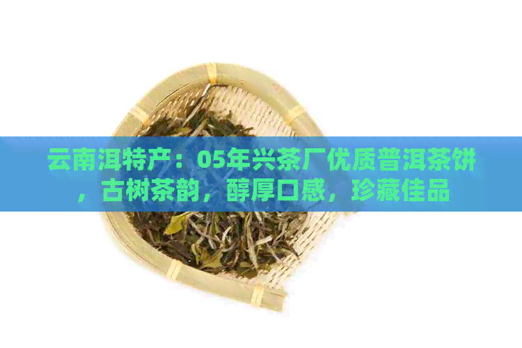 云南洱特产：05年兴茶厂优质普洱茶饼，古树茶韵，醇厚口感，珍藏佳品