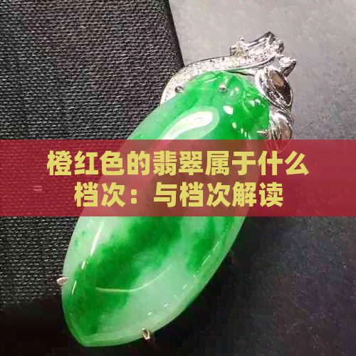 橙红色的翡翠属于什么档次：与档次解读