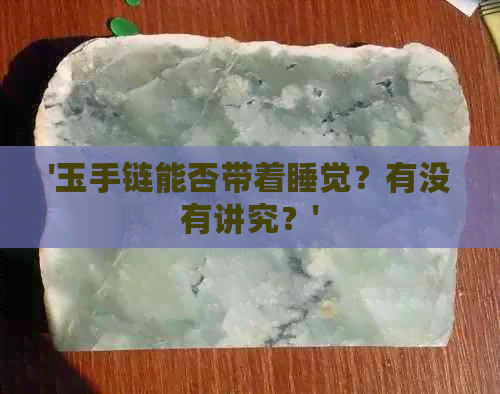 '玉手链能否带着睡觉？有没有讲究？'