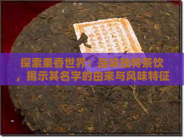 探索果香世界：品味独特茶饮，揭示其名字的由来与风味特征