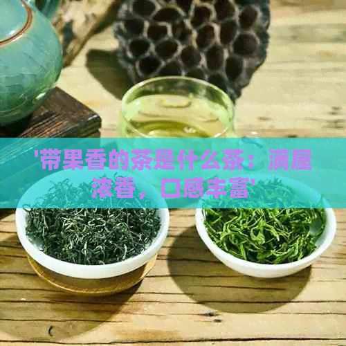 '带果香的茶是什么茶：满屋浓香，口感丰富'