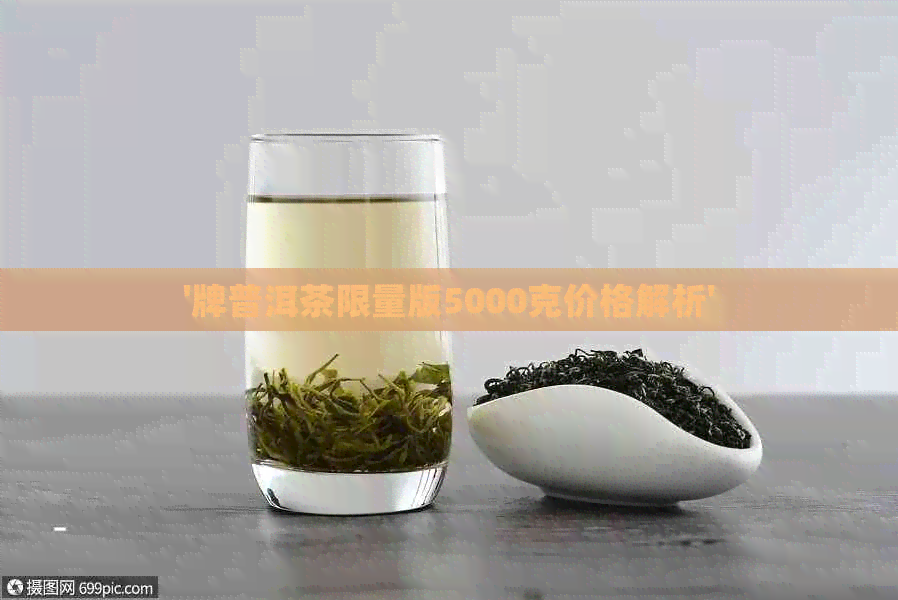 '牌普洱茶限量版5000克价格解析'