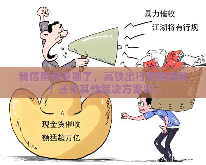 我信用卡逾期了，高铁出行受影响吗？还有其他解决方案吗？