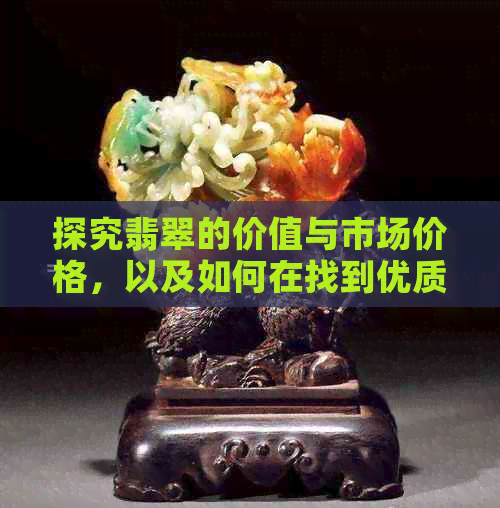 探究翡翠的价值与市场价格，以及如何在找到优质货源