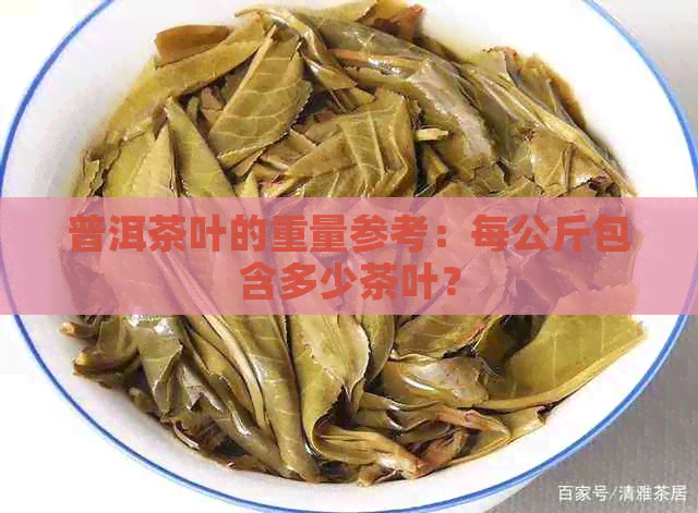 普洱茶叶的重量参考：每公斤包含多少茶叶？