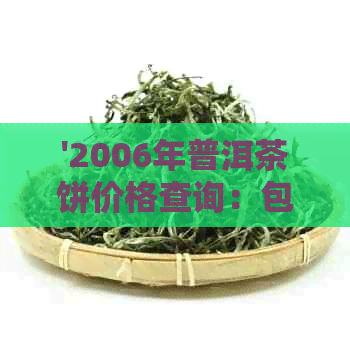 '2006年普洱茶饼价格查询：包括生茶、七子饼及执行标准'