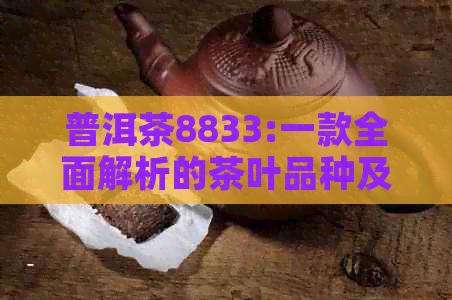 普洱茶8833:一款全面解析的茶叶品种及其特点、制作工艺与品饮方法