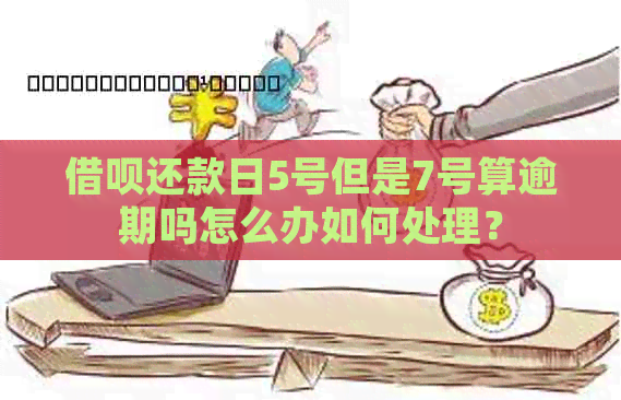 借呗还款日5号但是7号算逾期吗怎么办如何处理？