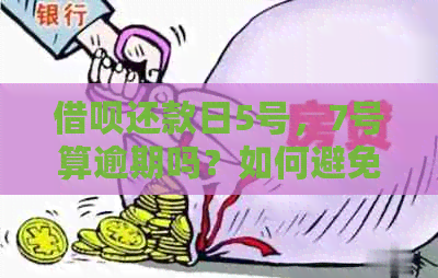 借呗还款日5号，7号算逾期吗？如何避免逾期还款？