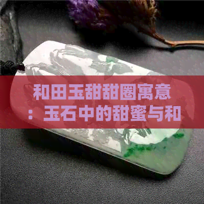 和田玉甜甜圈寓意：玉石中的甜蜜与和谐