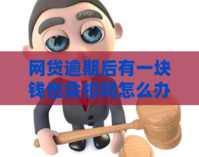 网贷逾期后有一块钱也会扣吗怎么办：解决办法与疑问解答