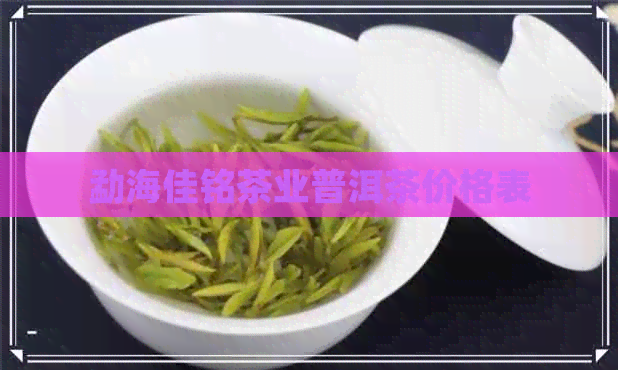 勐海佳铭茶业普洱茶价格表