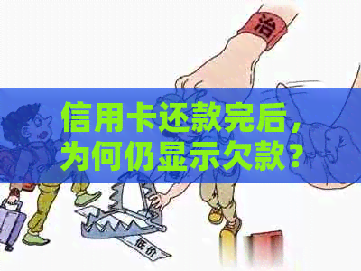 信用卡还款完后，为何仍显示欠款？解答用户疑惑并提供解决方案