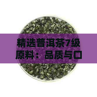 精选普洱茶7级原料：品质与口感的完美结合