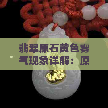 翡翠原石黄色雾气现象详解：原因、影响及鉴别方法