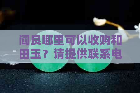 阎良哪里可以收购和田玉？请提供联系电话以便进一步了解。