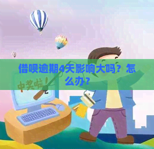 借呗逾期4天影响大吗？怎么办？